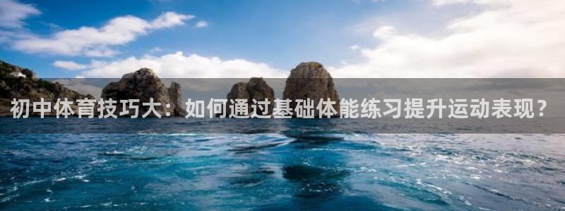 初中体育技巧大：如何通过基础体能练习提升运动表现？