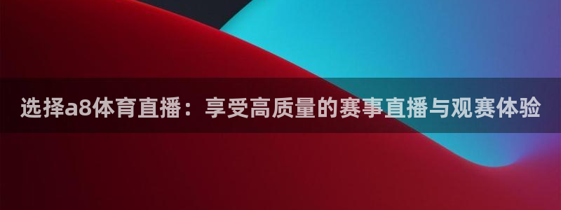选择a8体育直播：享受高质量的赛事直播与观赛体验