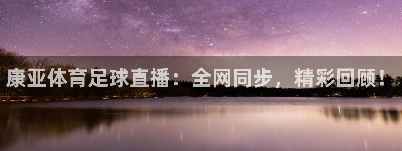 康亚体育足球直播：全网同步，精彩回顾！
