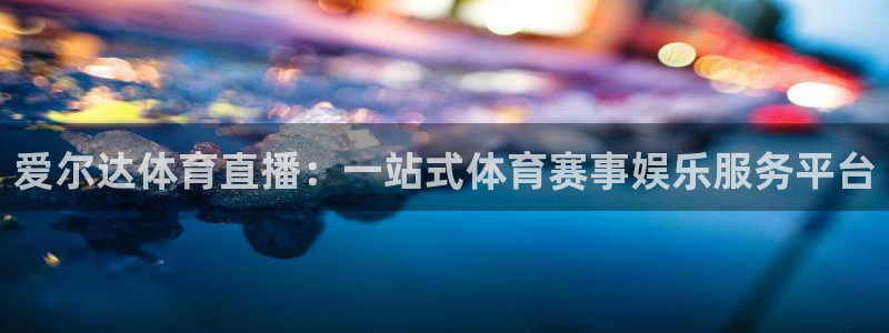 爱尔达体育直播：一站式体育赛事娱乐服务平台