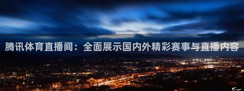 腾讯体育直播间：全面展示国内外精彩赛事与直播内容