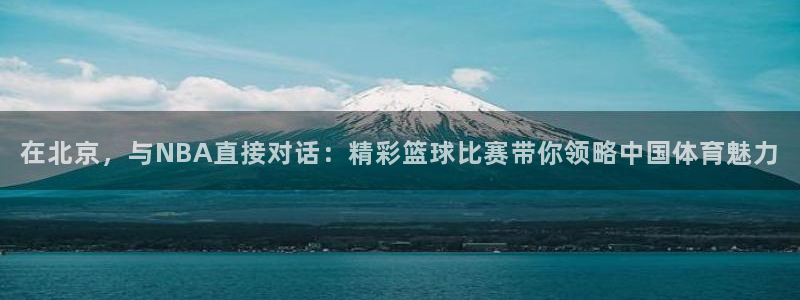 在北京，与NBA直接对话：精彩篮球比赛带你领略中国体育魅力