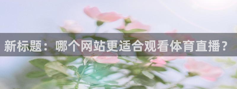 新标题：哪个网站更适合观看体育直播？