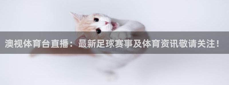 澳视体育台直播：最新足球赛事及体育资讯敬请关注！