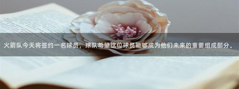 火箭队今天将签约一名球员，球队希望这位球员能够成为他们未来的重要组成部分。