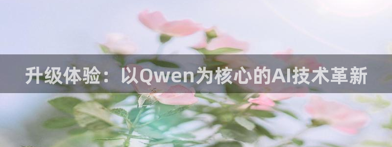 升级体验：以Qwen为核心的AI技术革新
