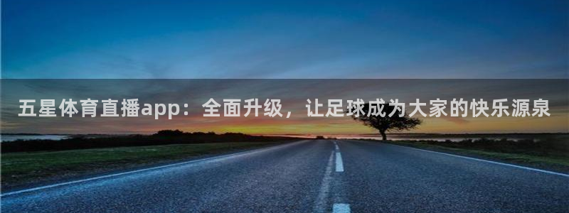 五星体育直播app：全面升级，让足球成为大家的快乐源泉