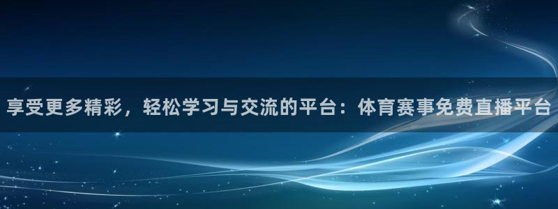 享受更多精彩，轻松学习与交流的平台：体育赛事免费直播平台