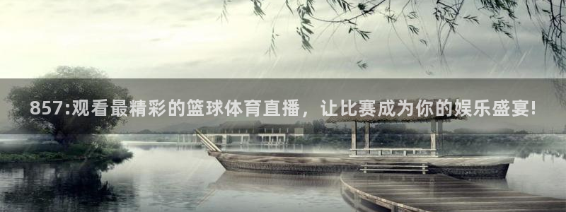 857:观看最精彩的篮球体育直播，让比赛成为你的娱乐盛宴!