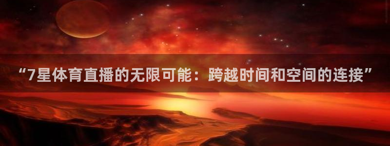 “7星体育直播的无限可能：跨越时间和空间的连接”