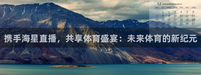 携手海星直播，共享体育盛宴：未来体育的新纪元