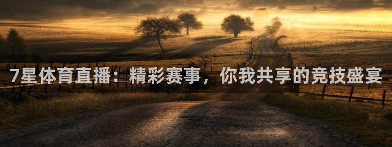 7星体育直播：精彩赛事，你我共享的竞技盛宴