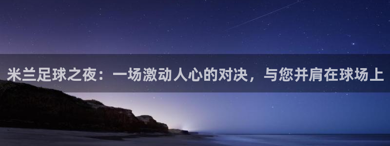 米兰足球之夜：一场激动人心的对决，与您并肩在球场上