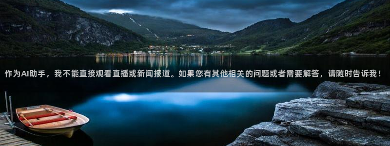 作为AI助手，我不能直接观看直播或新闻报道。如果您有其他相关的问题或者需要解答，请随时告诉我！