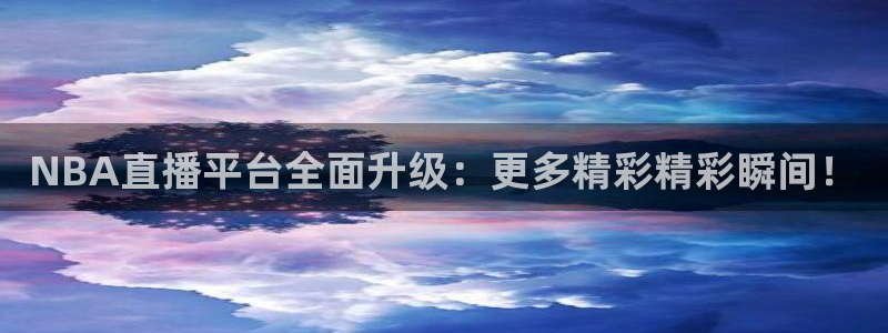 NBA直播平台全面升级：更多精彩精彩瞬间！