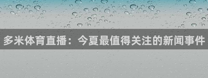 多米体育直播：今夏最值得关注的新闻事件