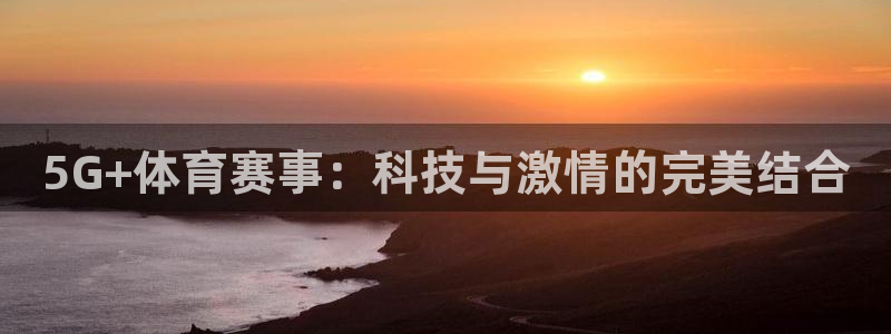 5G+体育赛事：科技与激情的完美结合