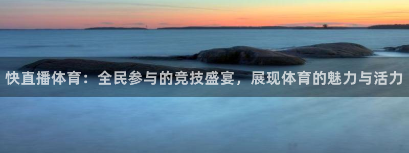 快直播体育：全民参与的竞技盛宴，展现体育的魅力与活力